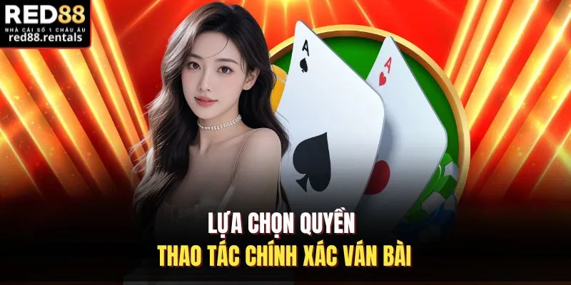 Lựa chọn quyền thao tác chính xác ván bài
